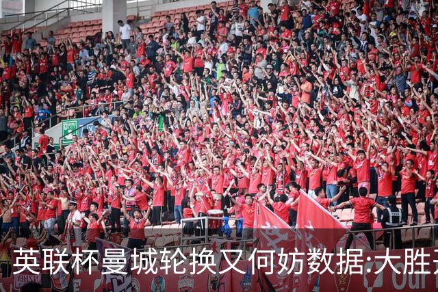 英联杯曼城轮换又何妨?数据:大胜开启卫冕征程