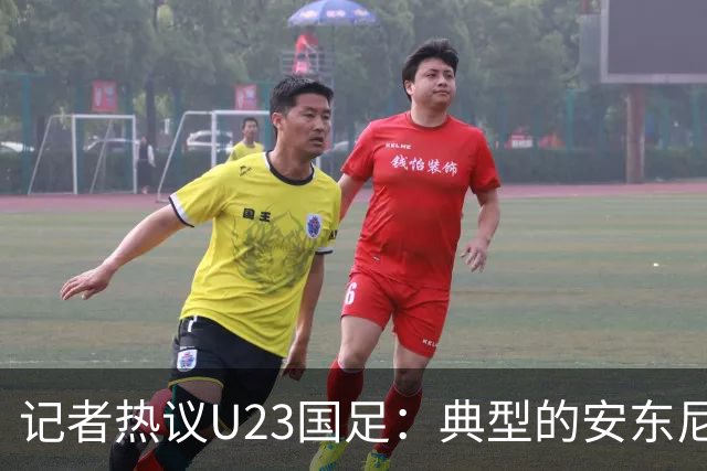 记者热议U23国足：典型的安东尼奥式胜利 吴曦等超龄球员表现出色